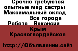 Срочно требуются опытные мед.сестры. › Максимальный оклад ­ 45 000 - Все города Работа » Вакансии   . Крым,Красногвардейское